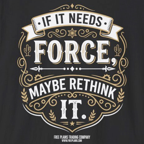 If It Needs Force, Maybe Rethink It